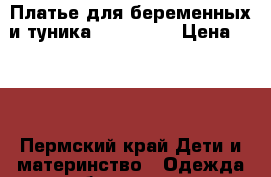 Платье для беременных и туника Sweetmama › Цена ­ 500 - Пермский край Дети и материнство » Одежда для беременных   